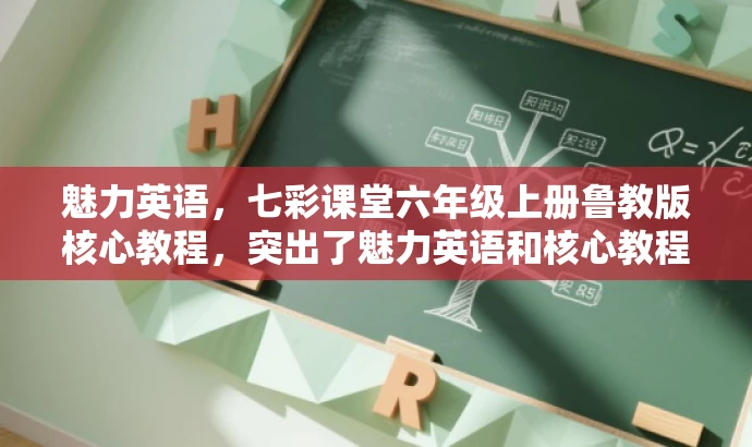 魅力英语,七彩课堂六年级上册鲁教版核心教程,突出了魅力英语和核心教程这两个关键词,以吸引学生和家长的注意力,同时保留了原资源的主要信息,如年级和教材版本。 魅力英语,七彩课堂六年级上册鲁教版核心教程,突出了魅力英语和核心教程这两个关键词,以吸引学生和家长的注意力,同时保留了原资源的主要信息,如年级和教材版本。