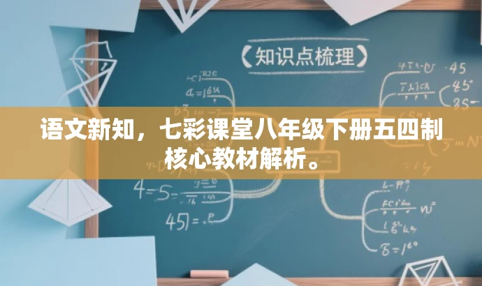 语文新知,七彩课堂八年级下册五四制核心教材解析。 语文新知,七彩课堂八年级下册五四制核心教材解析。