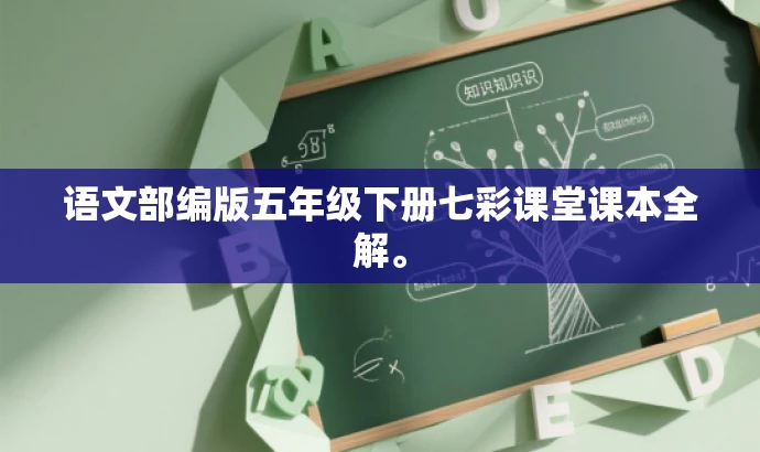 语文部编版五年级下册七彩课堂课本全解。 语文部编版五年级下册七彩课堂课本全解。