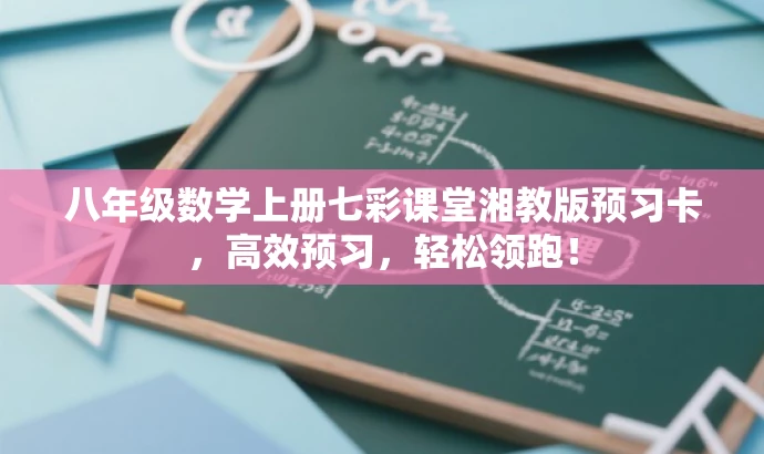 八年级数学上册七彩课堂湘教版预习卡,高效预习,轻松领跑! 八年级数学上册七彩课堂湘教版预习卡,高效预习,轻松领跑!