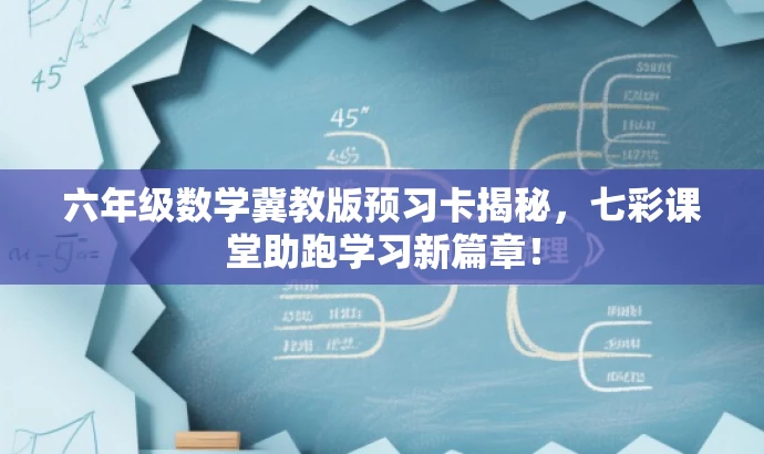 六年级数学冀教版预习卡揭秘,七彩课堂助跑学习新篇章! 六年级数学冀教版预习卡揭秘,七彩课堂助跑学习新篇章!