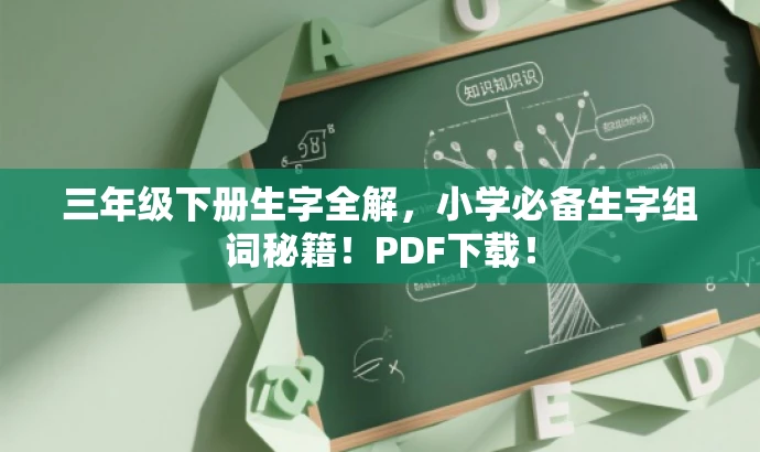 三年级下册生字全解,小学必备生字组词秘籍!PDF下载! 三年级下册生字全解,小学必备生字组词秘籍!PDF下载!