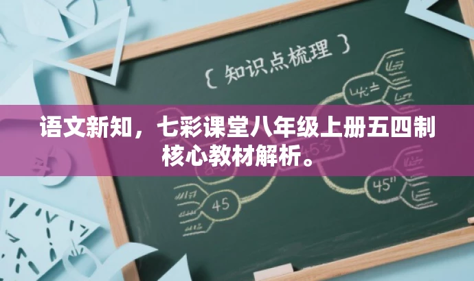 语文新知,七彩课堂八年级上册五四制核心教材解析。 语文新知,七彩课堂八年级上册五四制核心教材解析。