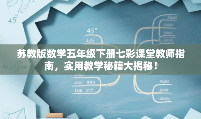 苏教版数学五年级下册七彩课堂教师指南,实用教学秘籍大揭秘! 苏教版数学五年级下册七彩课堂教师指南,实用教学秘籍大揭秘!