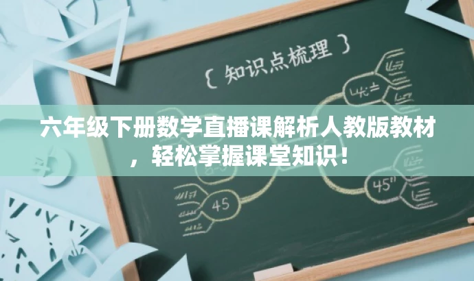 六年级下册数学直播课解析人教版教材,轻松掌握课堂知识! 六年级下册数学直播课解析人教版教材,轻松掌握课堂知识!