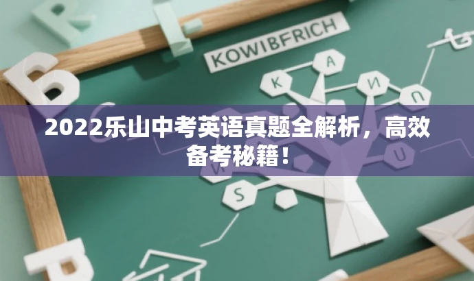 2022乐山中考英语真题全解析,高效备考秘籍! 2022乐山中考英语真题全解析,高效备考秘籍!