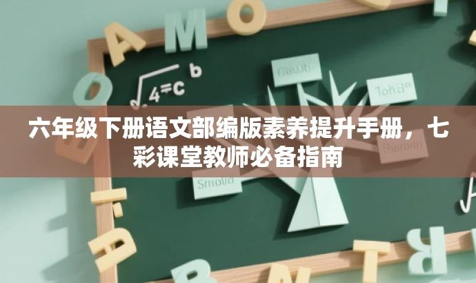 六年级下册语文部编版素养提升手册,七彩课堂教师必备指南 六年级下册语文部编版素养提升手册,七彩课堂教师必备指南
