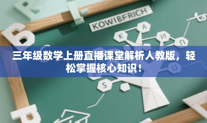 三年级数学上册直播课堂解析人教版,轻松掌握核心知识! 三年级数学上册直播课堂解析人教版,轻松掌握核心知识!