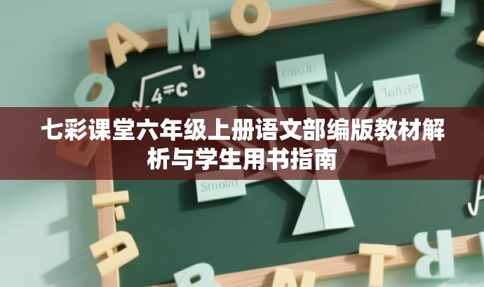 七彩课堂六年级上册语文部编版教材解析与学生用书指南