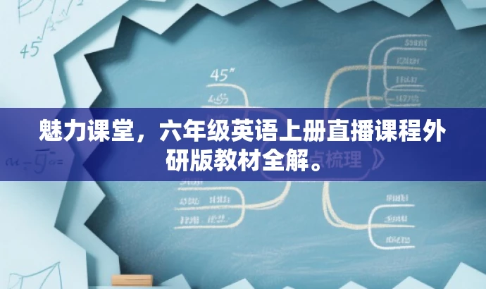 魅力课堂,六年级英语上册直播课程外研版教材全解。 魅力课堂,六年级英语上册直播课程外研版教材全解。