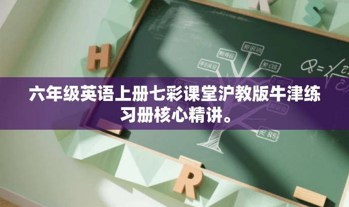 六年级英语上册七彩课堂沪教版牛津练习册核心精讲。 六年级英语上册七彩课堂沪教版牛津练习册核心精讲。