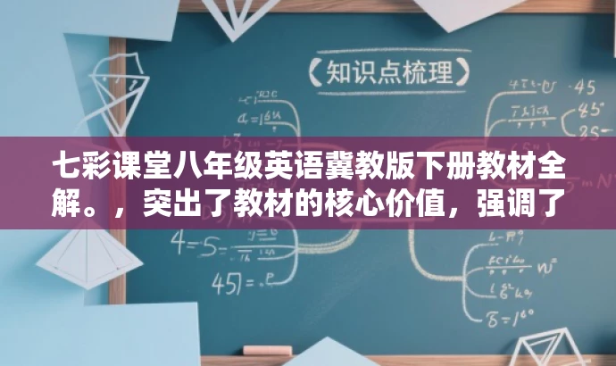 七彩课堂八年级英语冀教版下册教材全解。,突出了教材的核心价值,强调了全解这一对学生学习有重要帮助的特点,同时语言简洁明了,具有吸引力。 七彩课堂八年级英语冀教版下册教材全解。,突出了教材的核心价值,强调了全解这一对学生学习有重要帮助的特点,同时语言简洁明了,具有吸引力。