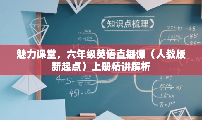 魅力课堂,六年级英语直播课(人教版新起点)上册精讲解析 魅力课堂,六年级英语直播课(人教版新起点)上册精讲解析