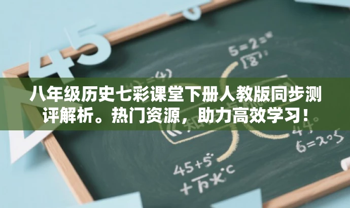 八年级历史七彩课堂下册人教版同步测评解析。热门资源,助力高效学习! 八年级历史七彩课堂下册人教版同步测评解析。热门资源,助力高效学习!