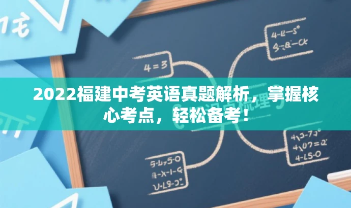 2022福建中考英语真题解析,掌握核心考点,轻松备考! 2022福建中考英语真题解析,掌握核心考点,轻松备考!