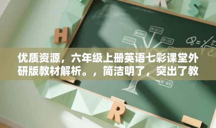 优质资源,六年级上册英语七彩课堂外研版教材解析。,简洁明了,突出了教材的核心价值(英语七彩课堂),同时提到了外研版,暗示了权威性和专业性,适合目标人群的需求。语言有吸引力,能够引起潜在读者的兴趣。 优质资源,六年级上册英语七彩课堂外研版教材解析。,简洁明了,突出了教材的核心价值(英语七彩课堂),同时提到了外研版,暗示了权威性和专业性,适合目标人群的需求。语言有吸引力,能够引起潜在读者的兴趣。