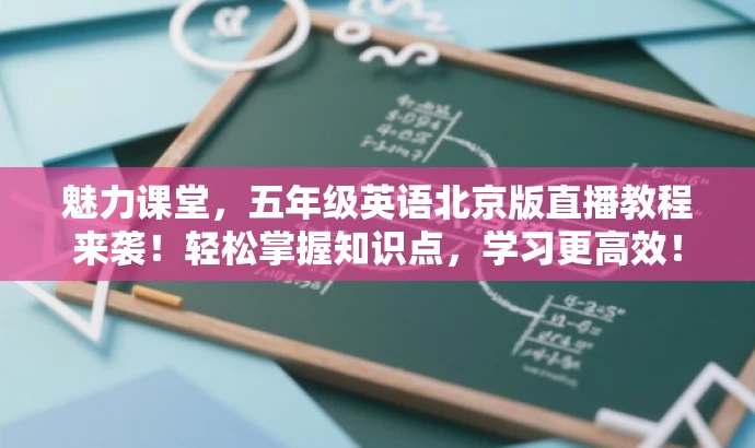 魅力课堂,五年级英语北京版直播教程来袭!轻松掌握知识点,学习更高效! 魅力课堂,五年级英语北京版直播教程来袭!轻松掌握知识点,学习更高效!