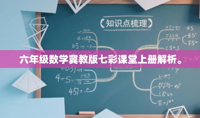 六年级数学冀教版七彩课堂上册解析。 六年级数学冀教版七彩课堂上册解析。