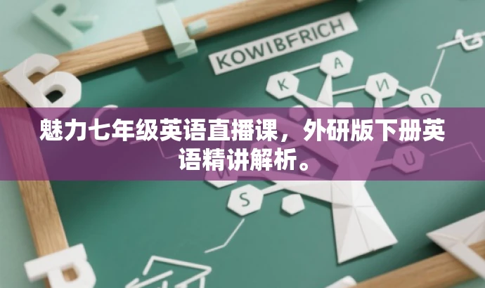 魅力七年级英语直播课,外研版下册英语精讲解析。 魅力七年级英语直播课,外研版下册英语精讲解析。