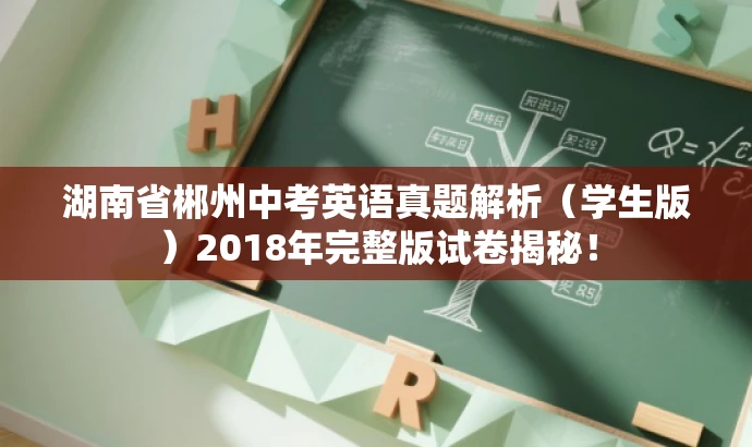 湖南省郴州中考英语真题解析(学生版)2018年完整版试卷揭秘! 湖南省郴州中考英语真题解析(学生版)2018年完整版试卷揭秘!