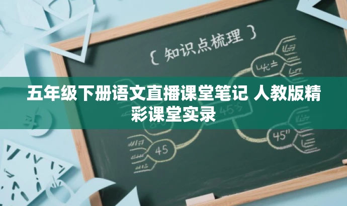 五年级下册语文直播课堂笔记 人教版精彩课堂实录 五年级下册语文直播课堂笔记 人教版精彩课堂实录