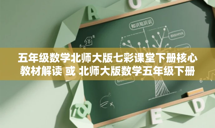 五年级数学北师大版七彩课堂下册核心教材解读 或 北师大版数学五年级下册七彩课堂教材亮点解析。 五年级数学北师大版七彩课堂下册核心教材解读 或 北师大版数学五年级下册七彩课堂教材亮点解析。