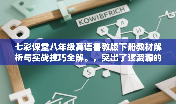 七彩课堂八年级英语鲁教版下册教材解析与实战技巧全解。,突出了该资源的核心价值(教材解析与实战技巧全解),同时语言简洁有吸引力,适合目标人群的需求。 七彩课堂八年级英语鲁教版下册教材解析与实战技巧全解。,突出了该资源的核心价值(教材解析与实战技巧全解),同时语言简洁有吸引力,适合目标人群的需求。