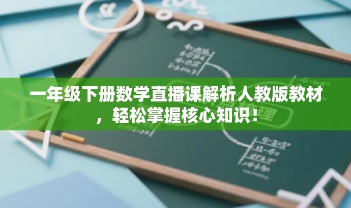 一年级下册数学直播课解析人教版教材,轻松掌握核心知识! 一年级下册数学直播课解析人教版教材,轻松掌握核心知识!