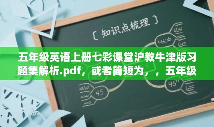 五年级英语上册七彩课堂沪教牛津版习题集解析.pdf,或者简短为,,五年级英语上册沪教牛津版七彩课堂练习册详解 五年级英语上册七彩课堂沪教牛津版习题集解析.pdf,或者简短为,,五年级英语上册沪教牛津版七彩课堂练习册详解