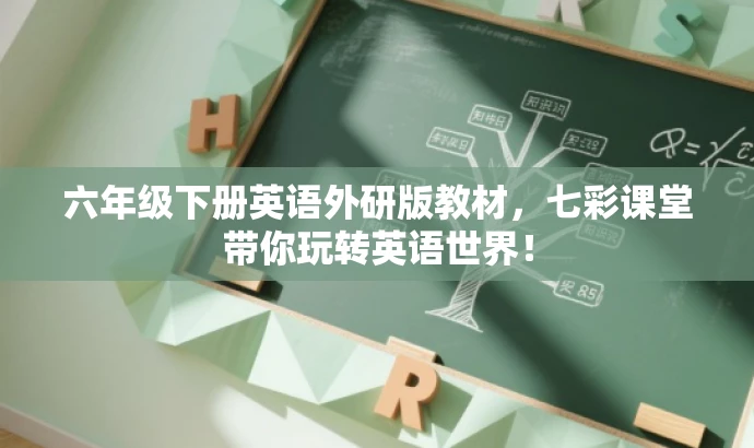 六年级下册英语外研版教材,七彩课堂带你玩转英语世界! 六年级下册英语外研版教材,七彩课堂带你玩转英语世界!