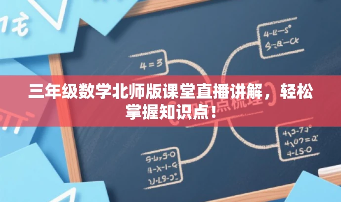 三年级数学北师版课堂直播讲解,轻松掌握知识点! 三年级数学北师版课堂直播讲解,轻松掌握知识点!