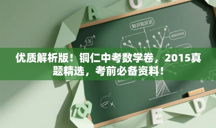 优质解析版!铜仁中考数学卷,2015真题精选,考前必备资料! 优质解析版!铜仁中考数学卷,2015真题精选,考前必备资料!
