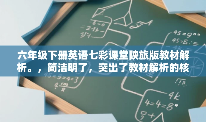 六年级下册英语七彩课堂陕旅版教材解析。,简洁明了,突出了教材解析的核心价值,同时针对六年级学生及其家长进行营销,有助于吸引目标人群的注意力。 六年级下册英语七彩课堂陕旅版教材解析。,简洁明了,突出了教材解析的核心价值,同时针对六年级学生及其家长进行营销,有助于吸引目标人群的注意力。