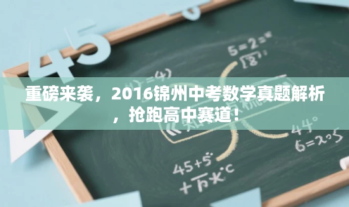 重磅来袭,2016锦州中考数学真题解析,抢跑高中赛道! 重磅来袭,2016锦州中考数学真题解析,抢跑高中赛道!