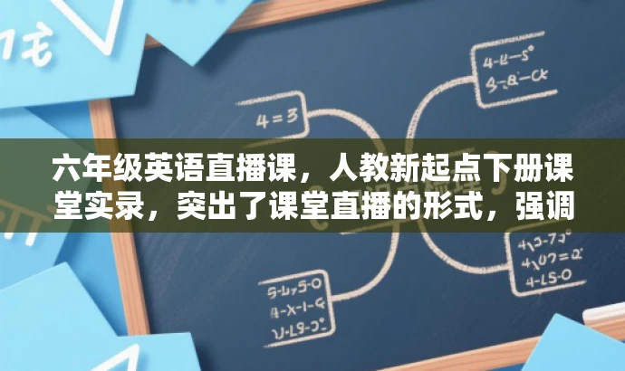 六年级英语直播课,人教新起点下册课堂实录,突出了课堂直播的形式,强调了六年级英语的学习内容,同时提到了人教版新起点的教材,符合目标人群的需求,语言简洁而有吸引力。 六年级英语直播课,人教新起点下册课堂实录,突出了课堂直播的形式,强调了六年级英语的学习内容,同时提到了人教版新起点的教材,符合目标人群的需求,语言简洁而有吸引力。
