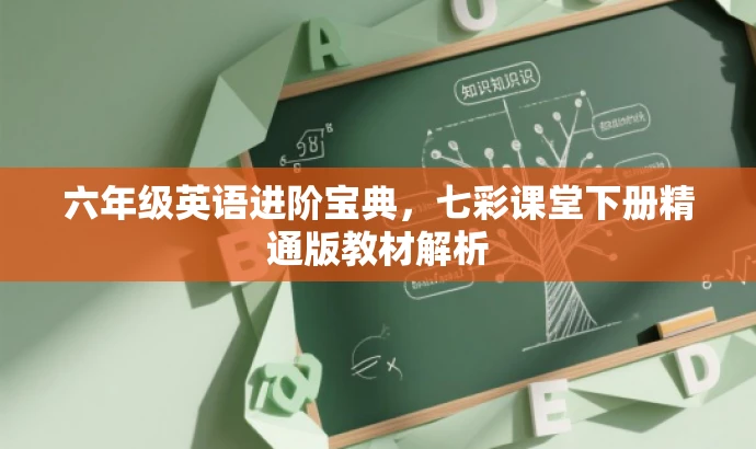 六年级英语进阶宝典,七彩课堂下册精通版教材解析 六年级英语进阶宝典,七彩课堂下册精通版教材解析