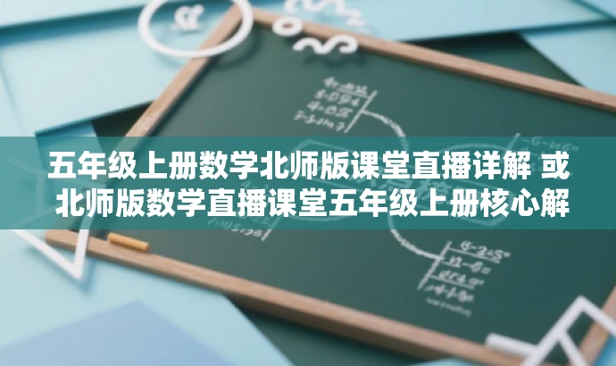 五年级上册数学北师版课堂直播详解 或 北师版数学直播课堂五年级上册核心解析。 五年级上册数学北师版课堂直播详解 或 北师版数学直播课堂五年级上册核心解析。
