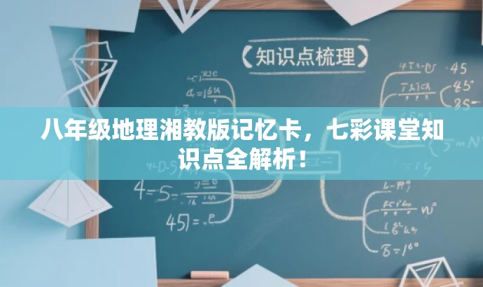 八年级地理湘教版记忆卡,七彩课堂知识点全解析! 八年级地理湘教版记忆卡,七彩课堂知识点全解析!