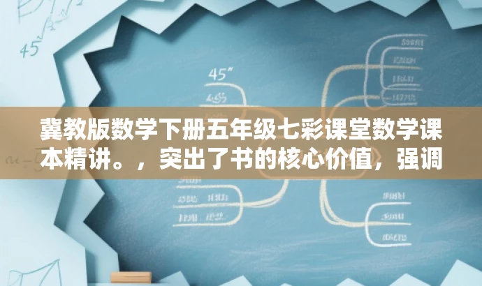 冀教版数学下册五年级七彩课堂数学课本精讲。,突出了书的核心价值,强调了是冀教版五年级下册的数学课本的讲解内容,同时使用了七彩课堂这一有吸引力的词汇来吸引目标人群的注意。 冀教版数学下册五年级七彩课堂数学课本精讲。,突出了书的核心价值,强调了是冀教版五年级下册的数学课本的讲解内容,同时使用了七彩课堂这一有吸引力的词汇来吸引目标人群的注意。