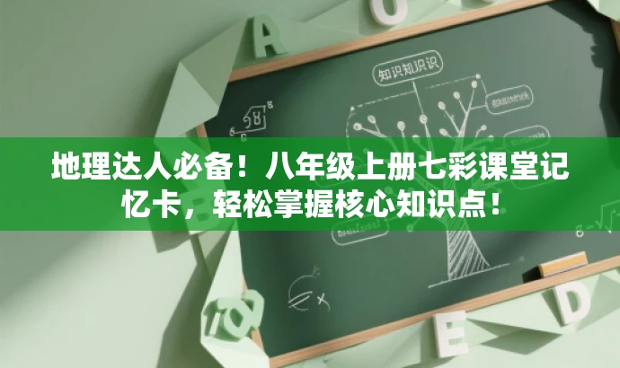 地理达人必备!八年级上册七彩课堂记忆卡,轻松掌握核心知识点! 地理达人必备!八年级上册七彩课堂记忆卡,轻松掌握核心知识点!