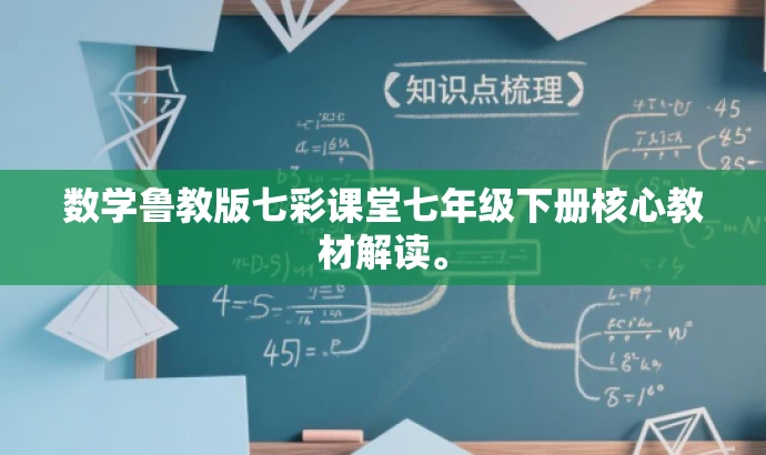 数学鲁教版七彩课堂七年级下册核心教材解读。 数学鲁教版七彩课堂七年级下册核心教材解读。