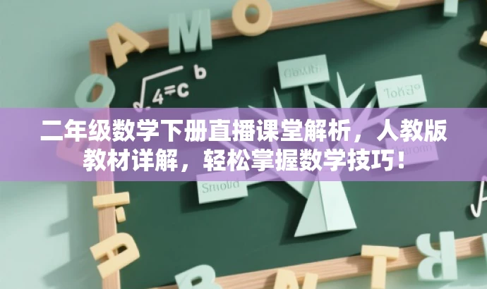 二年级数学下册直播课堂解析,人教版教材详解,轻松掌握数学技巧! 二年级数学下册直播课堂解析,人教版教材详解,轻松掌握数学技巧!