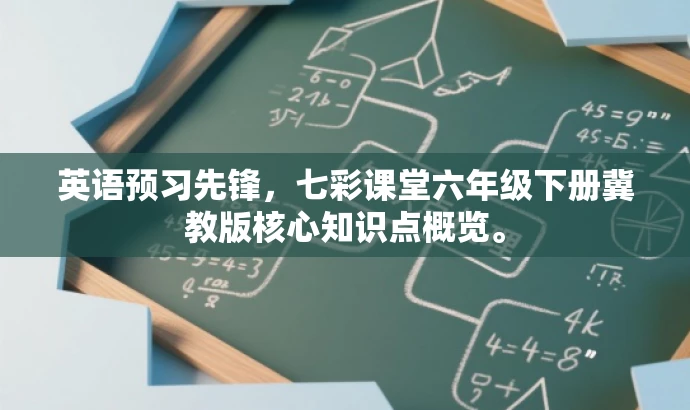 英语预习先锋,七彩课堂六年级下册冀教版核心知识点概览。 英语预习先锋,七彩课堂六年级下册冀教版核心知识点概览。