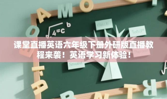 课堂直播英语六年级下册外研版直播教程来袭!英语学习新体验! 课堂直播英语六年级下册外研版直播教程来袭!英语学习新体验!