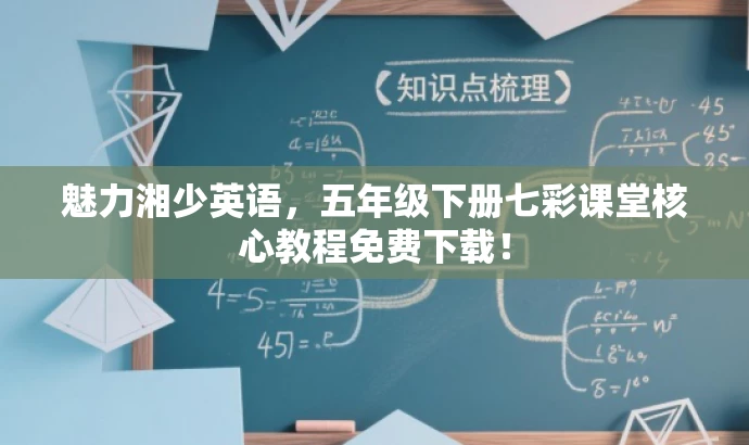 魅力湘少英语,五年级下册七彩课堂核心教程免费下载! 魅力湘少英语,五年级下册七彩课堂核心教程免费下载!