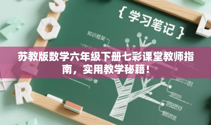 苏教版数学六年级下册七彩课堂教师指南,实用教学秘籍! 苏教版数学六年级下册七彩课堂教师指南,实用教学秘籍!