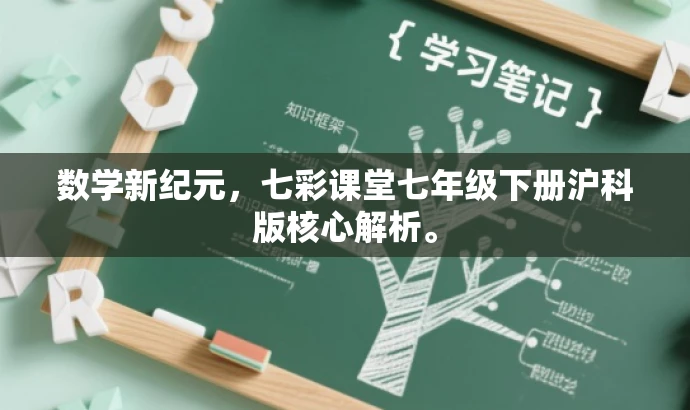数学新纪元,七彩课堂七年级下册沪科版核心解析。 数学新纪元,七彩课堂七年级下册沪科版核心解析。