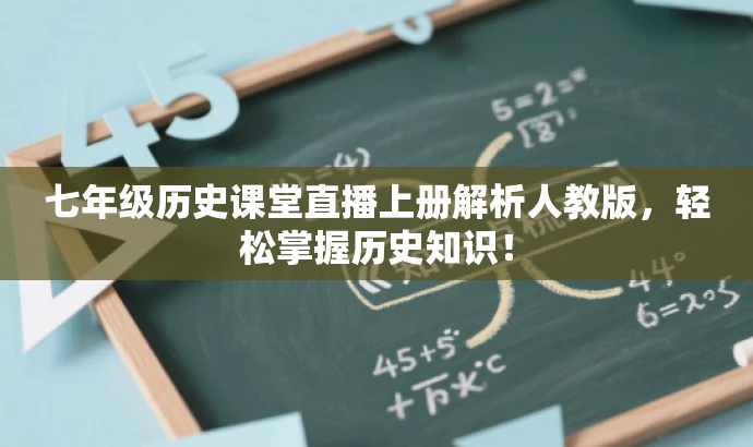 七年级历史课堂直播上册解析人教版,轻松掌握历史知识! 七年级历史课堂直播上册解析人教版,轻松掌握历史知识!