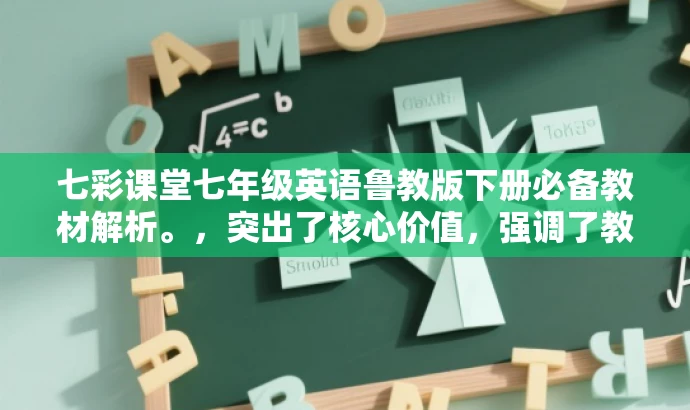 七彩课堂七年级英语鲁教版下册必备教材解析。,突出了核心价值,强调了教材的重要性和实用性,同时使用了必备教材解析这样的表述来吸引目标人群的注意力。 七彩课堂七年级英语鲁教版下册必备教材解析。,突出了核心价值,强调了教材的重要性和实用性,同时使用了必备教材解析这样的表述来吸引目标人群的注意力。