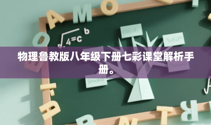 物理鲁教版八年级下册七彩课堂解析手册。 物理鲁教版八年级下册七彩课堂解析手册。